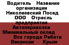 Водитель › Название организации ­ Николаевский Посад, ООО › Отрасль предприятия ­ Автоперевозки › Минимальный оклад ­ 25 000 - Все города Работа » Вакансии   . Крым,Бахчисарай